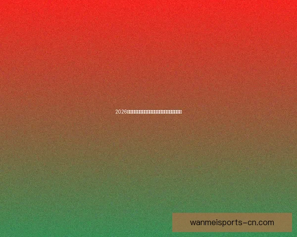 2026世界杯冠军热门球队预测：谁将成为新的足球王者