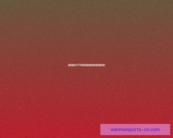 世界杯竞猜APP平台全新玩法解析与精准投注策略指南