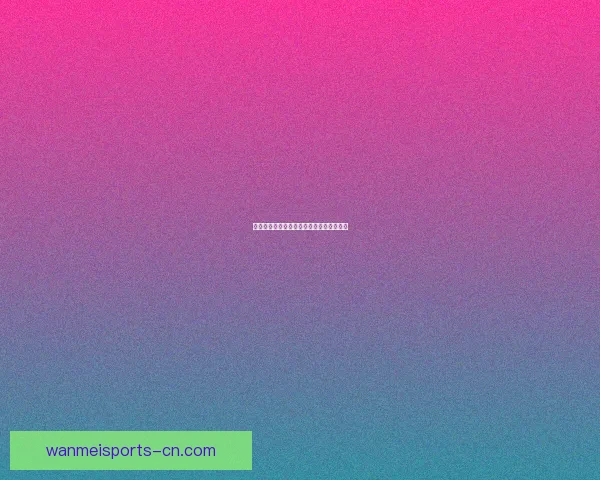 世界杯精彩赛事预测与投注策略全解析指南