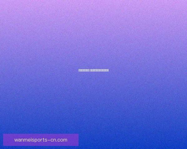 激发热情赢大奖 体育竞猜精彩赛事等你挑战